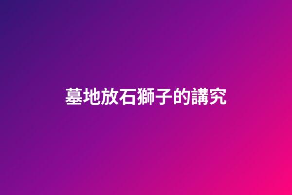 墓地放石獅子的講究
