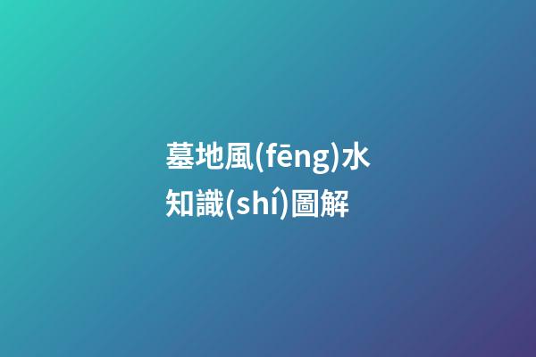 墓地風(fēng)水知識(shí)圖解