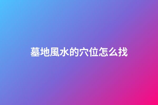 墓地風水的穴位怎么找