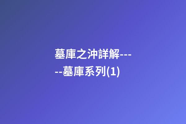 墓庫之沖詳解-----墓庫系列(1)