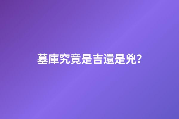 墓庫究竟是吉還是兇？