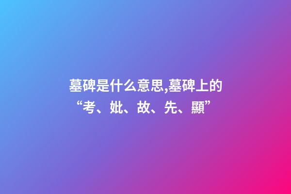 墓碑是什么意思,墓碑上的“考、妣、故、先、顯”-第1張-觀點-玄機(jī)派