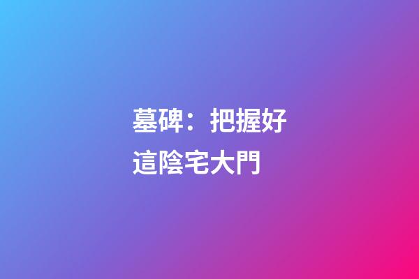 墓碑：把握好這陰宅大門