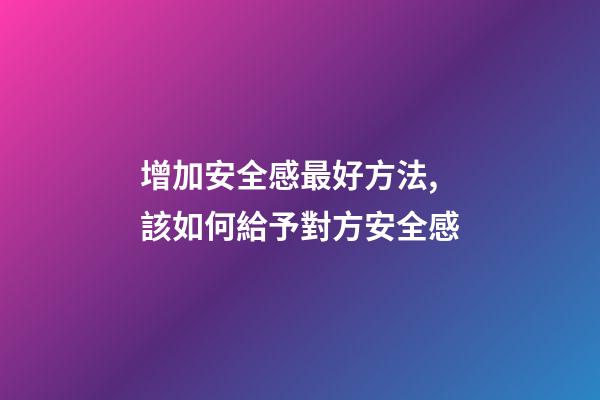 增加安全感最好方法,該如何給予對方安全感-第1張-觀點-玄機派