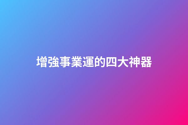 增強事業運的四大神器