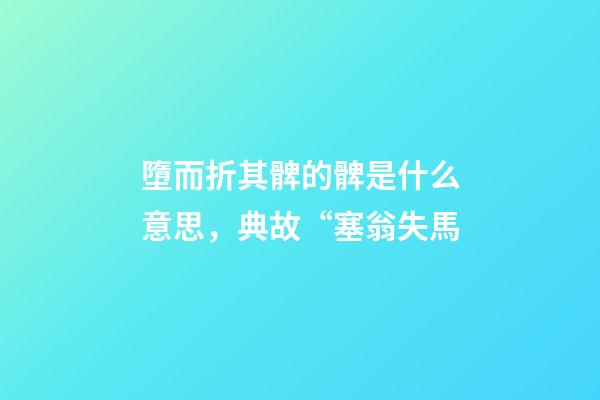 墮而折其髀的髀是什么意思，典故“塞翁失馬-第1張-觀點-玄機派