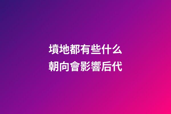 墳地都有些什么朝向會影響后代