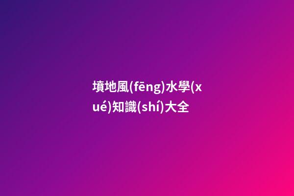 墳地風(fēng)水學(xué)知識(shí)大全