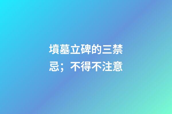墳墓立碑的三禁忌；不得不注意