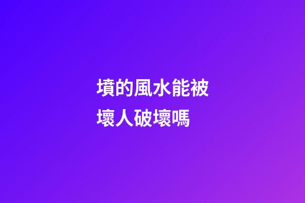 墳的風水能被壞人破壞嗎