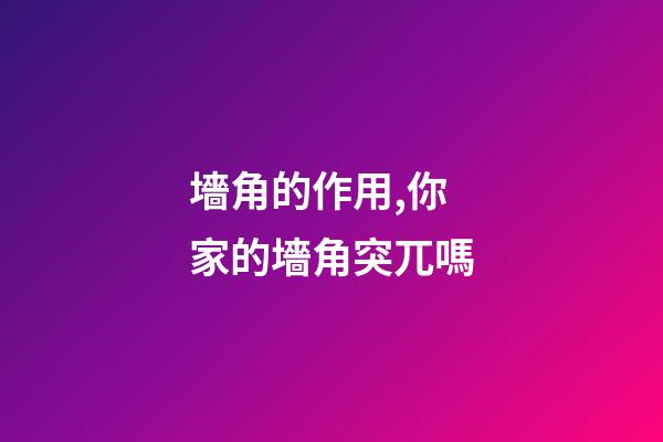 墻角的作用,你家的墻角突兀嗎-第1張-觀點-玄機派