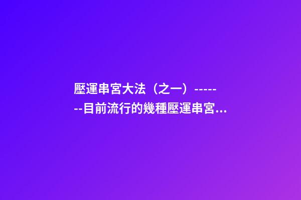 壓運串宮大法（之一）-------目前流行的幾種壓運串宮法