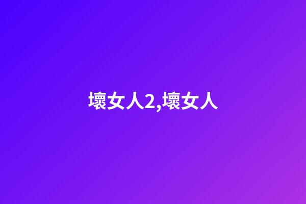 壞女人2,壞女人-第1張-觀點-玄機派