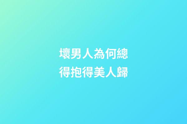 壞男人為何總得抱得美人歸