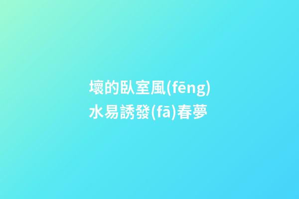 壞的臥室風(fēng)水易誘發(fā)春夢