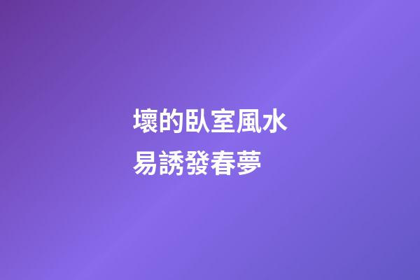 壞的臥室風水易誘發春夢