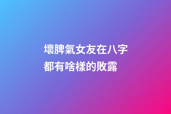 壞脾氣女友在八字都有啥樣的敗露