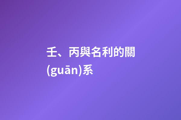 壬、丙與名利的關(guān)系