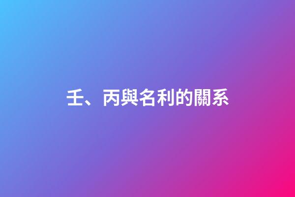 壬、丙與名利的關系