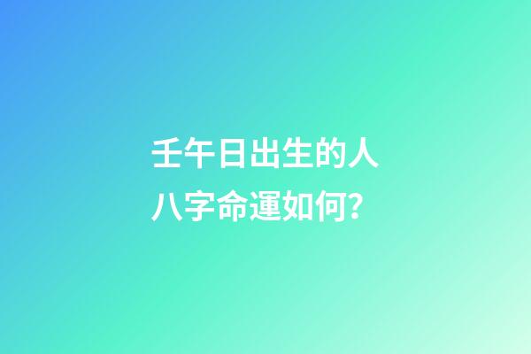 壬午日出生的人八字命運如何？