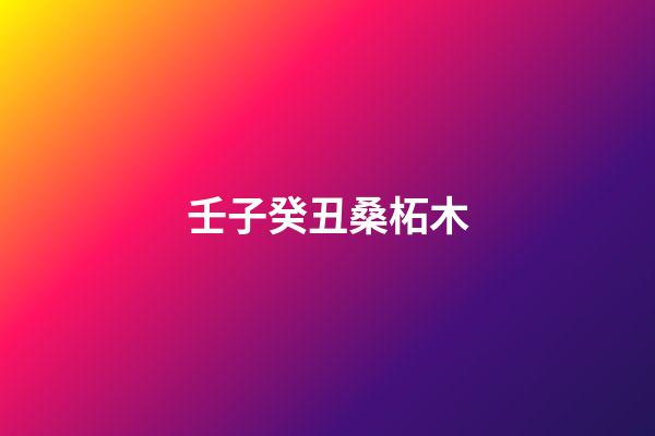 壬子癸丑桑柘木