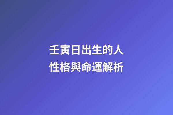 壬寅日出生的人性格與命運解析