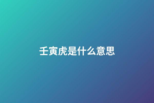 壬寅虎是什么意思