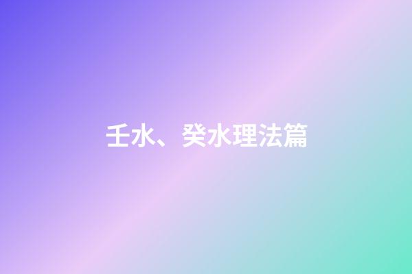 壬水、癸水理法篇
