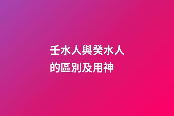 壬水人與癸水人的區別及用神