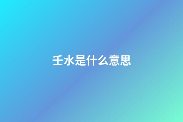 壬水是什么意思?