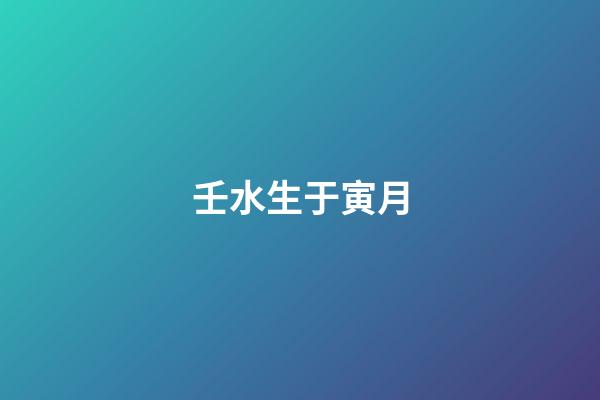 壬水生于寅月