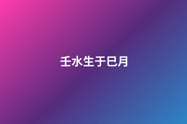壬水生于巳月