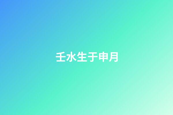 壬水生于申月
