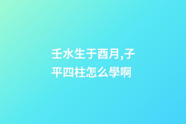 壬水生于酉月,子平四柱怎么學啊(關于地支藏干的秘辛)-第1張-觀點-玄機派