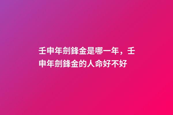 壬申年劍鋒金是哪一年，壬申年劍鋒金的人命好不好