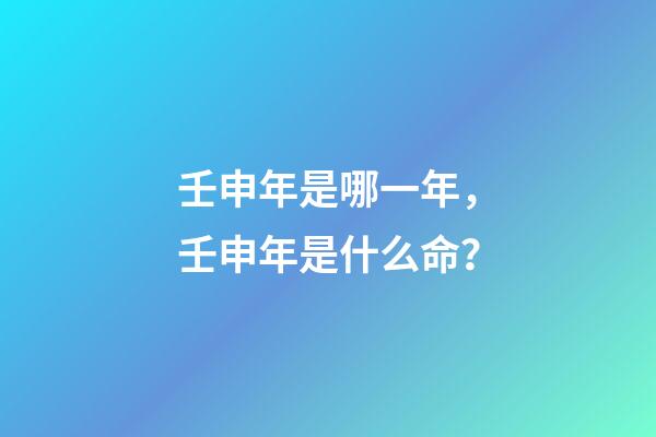 壬申年是哪一年，壬申年是什么命？
