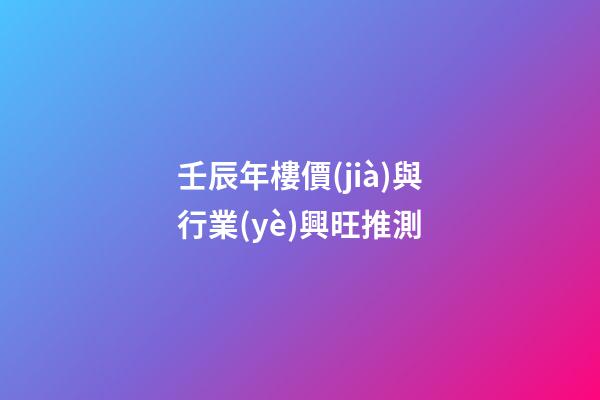 壬辰年樓價(jià)與行業(yè)興旺推測