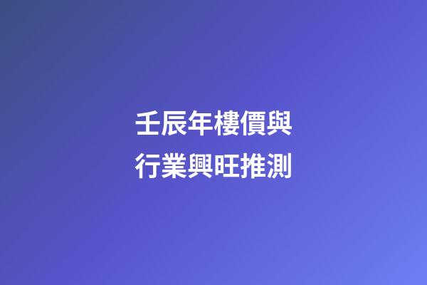 壬辰年樓價與行業興旺推測