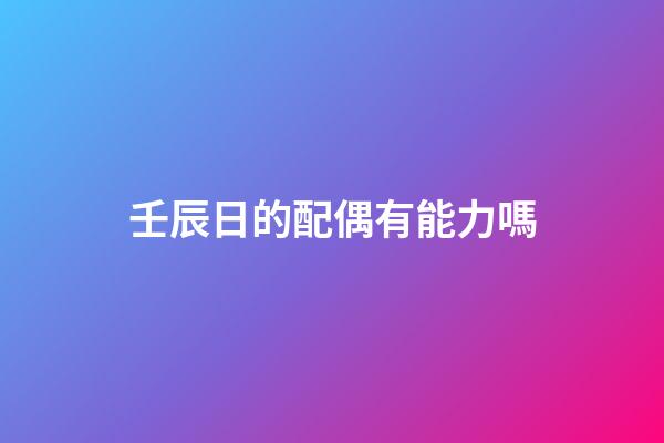 壬辰日的配偶有能力嗎
