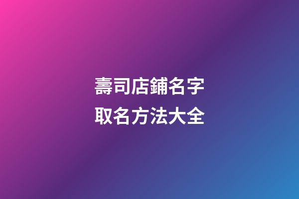 壽司店鋪名字取名方法大全