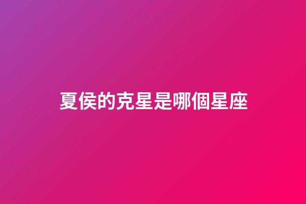 夏侯的克星是哪個星座
