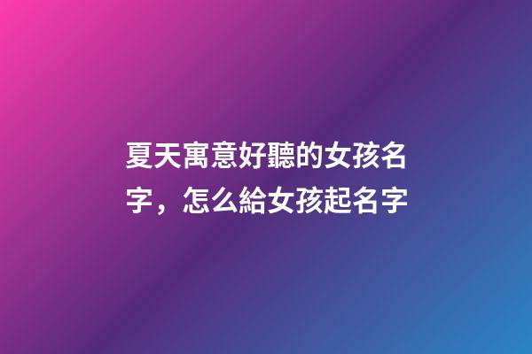 夏天寓意好聽的女孩名字，怎么給女孩起名字-第1張-觀點-玄機派