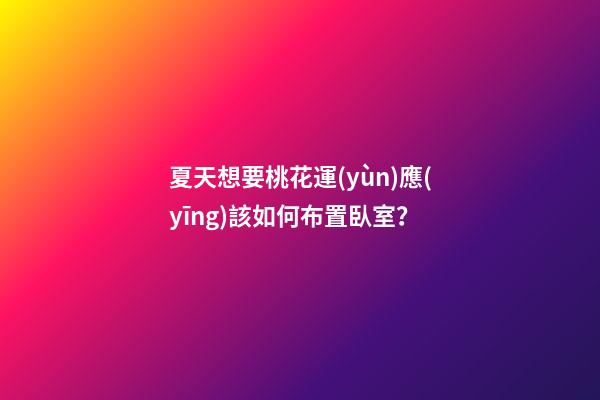 夏天想要桃花運(yùn)應(yīng)該如何布置臥室？