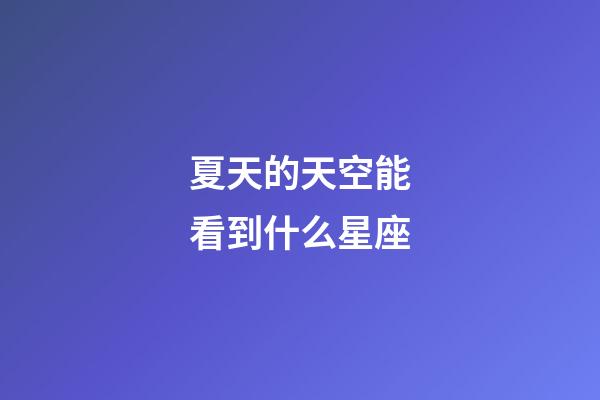 夏天的天空能看到什么星座-第1張-星座運勢-玄機派