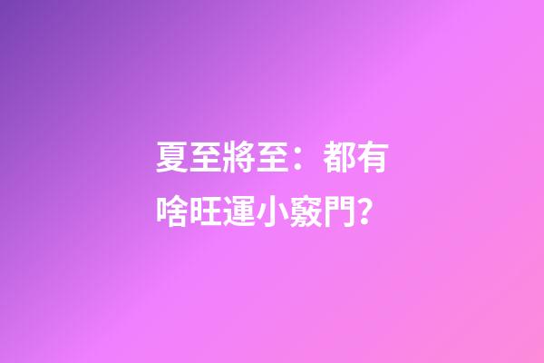 夏至將至：都有啥旺運小竅門？