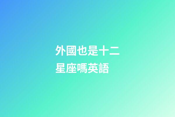 外國也是十二星座嗎英語