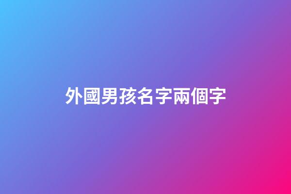 外國男孩名字兩個字(外國男孩子名字)-第1張-男孩起名-玄機派