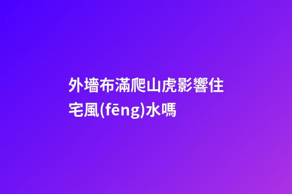 外墻布滿爬山虎影響住宅風(fēng)水嗎