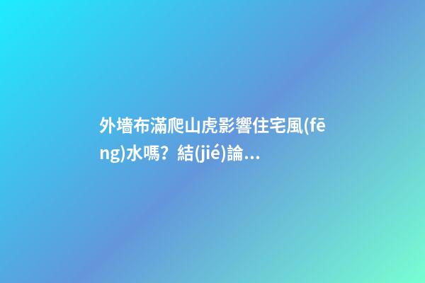 外墻布滿爬山虎影響住宅風(fēng)水嗎？結(jié)論很顯
