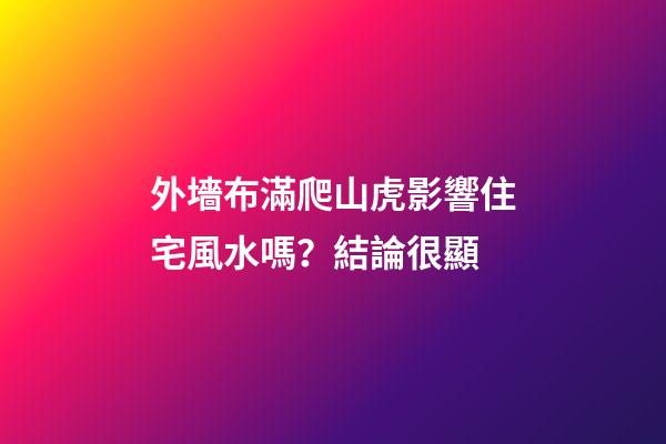 外墻布滿爬山虎影響住宅風水嗎？結論很顯
